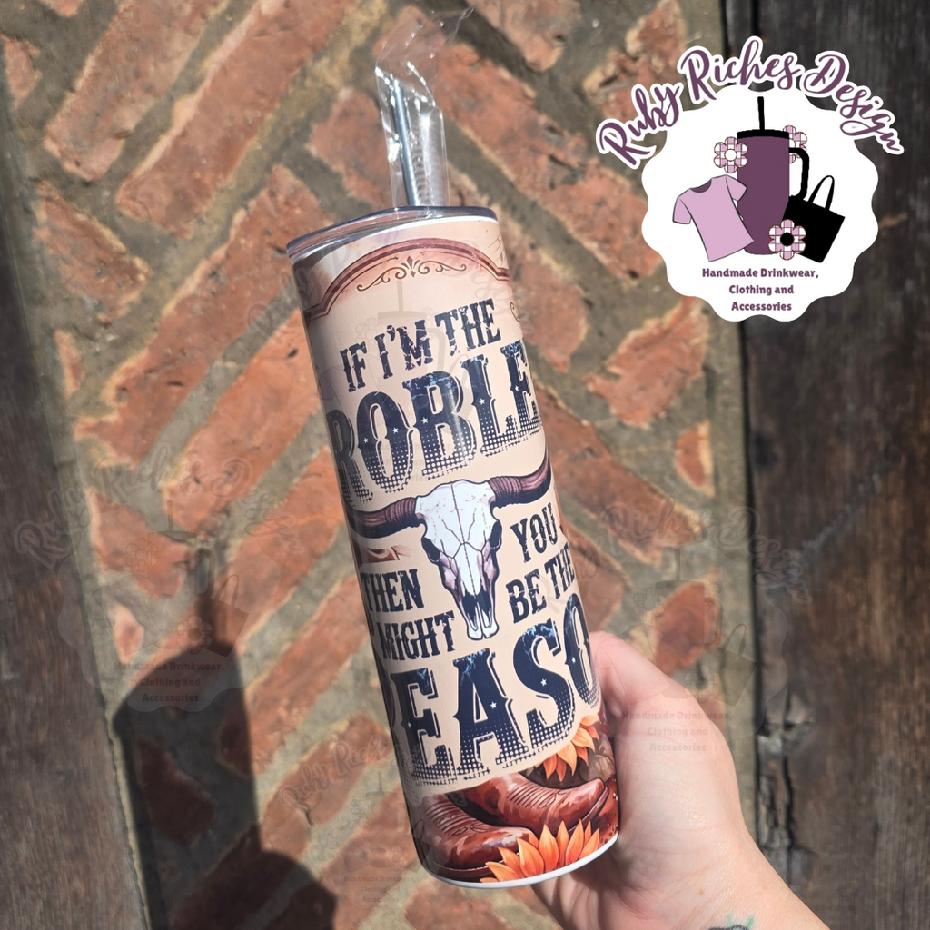 If im the problem you might be the reason 20oz Double Wall Insulated Metal Tumbler
